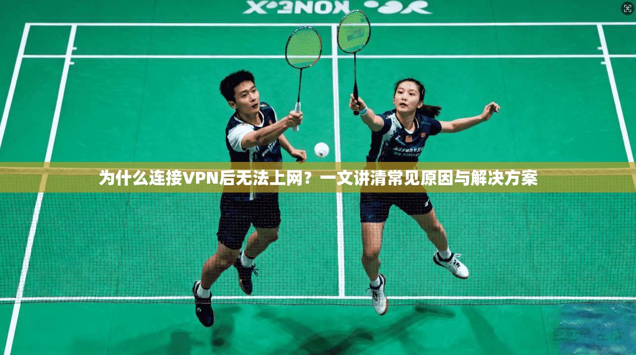 为什么连接VPN后无法上网?一文讲清常见原因与解决方案