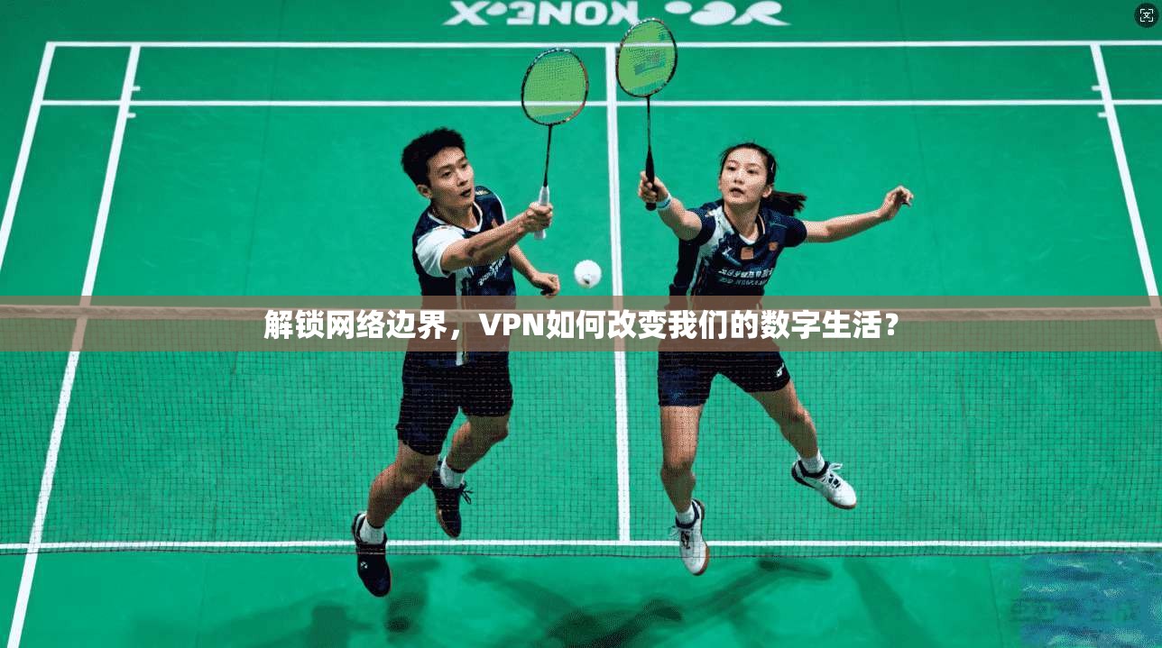 解锁网络边界,VPN如何改变我们的数字生活?