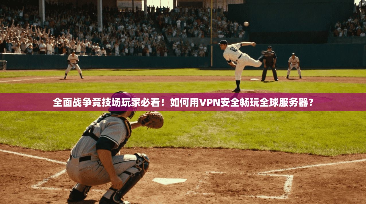 全面战争竞技场玩家必看!如何用VPN安全畅玩全球服务器?