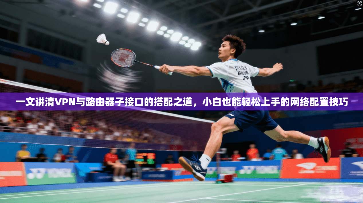 一文讲清VPN与路由器子接口的搭配之道,小白也能轻松上手的网络配置技巧