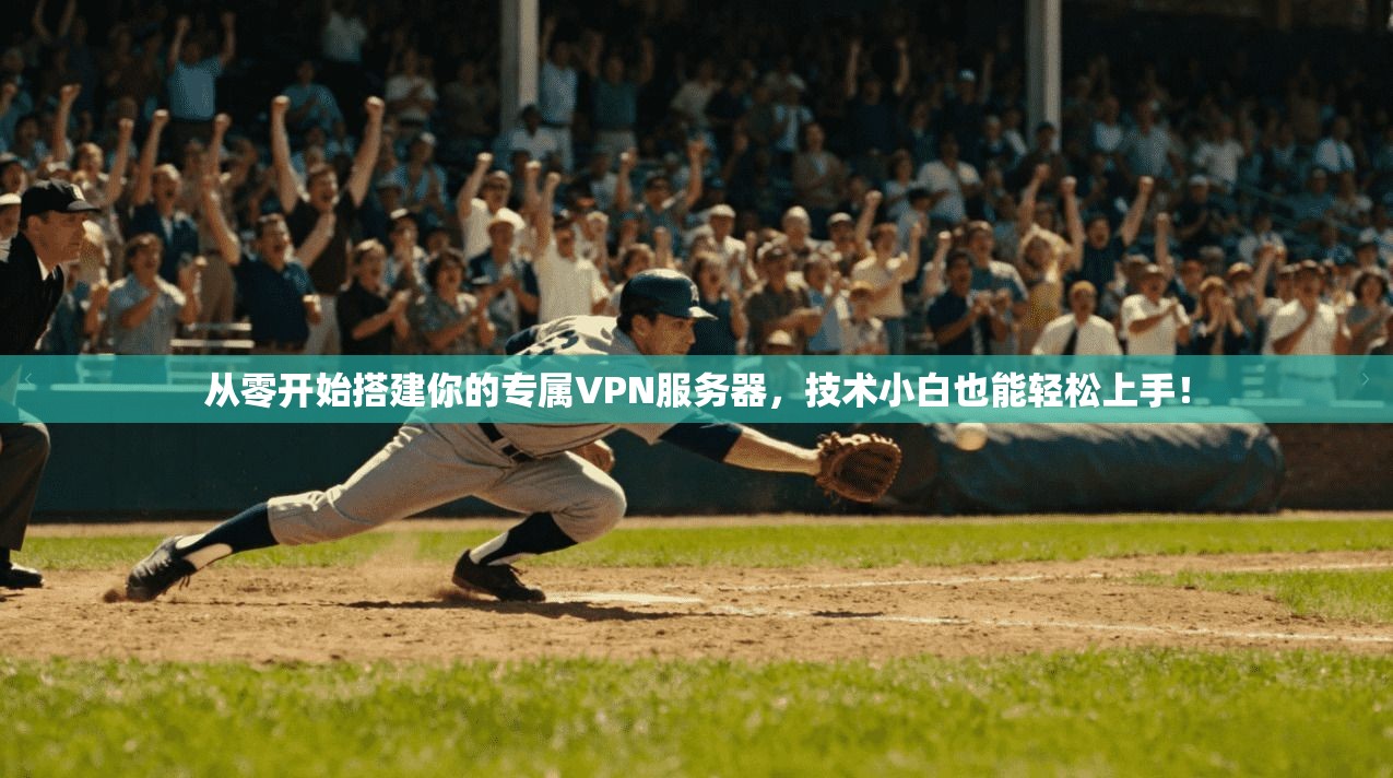 从零开始搭建你的专属VPN服务器,技术小白也能轻松上手!