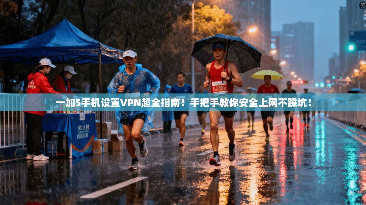 一加5手机设置VPN超全指南!手把手教你安全上网不踩坑!