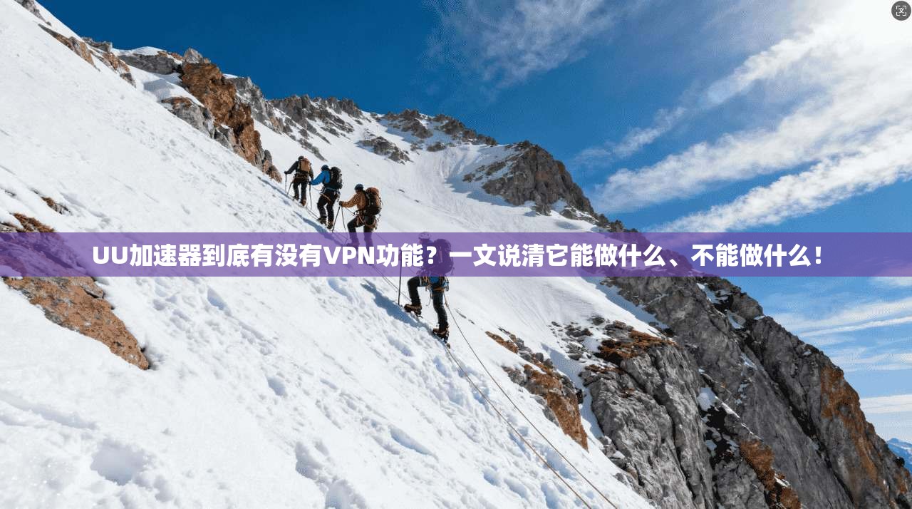 UU加速器到底有没有VPN功能？一文说清它能做什么、不能做什么！