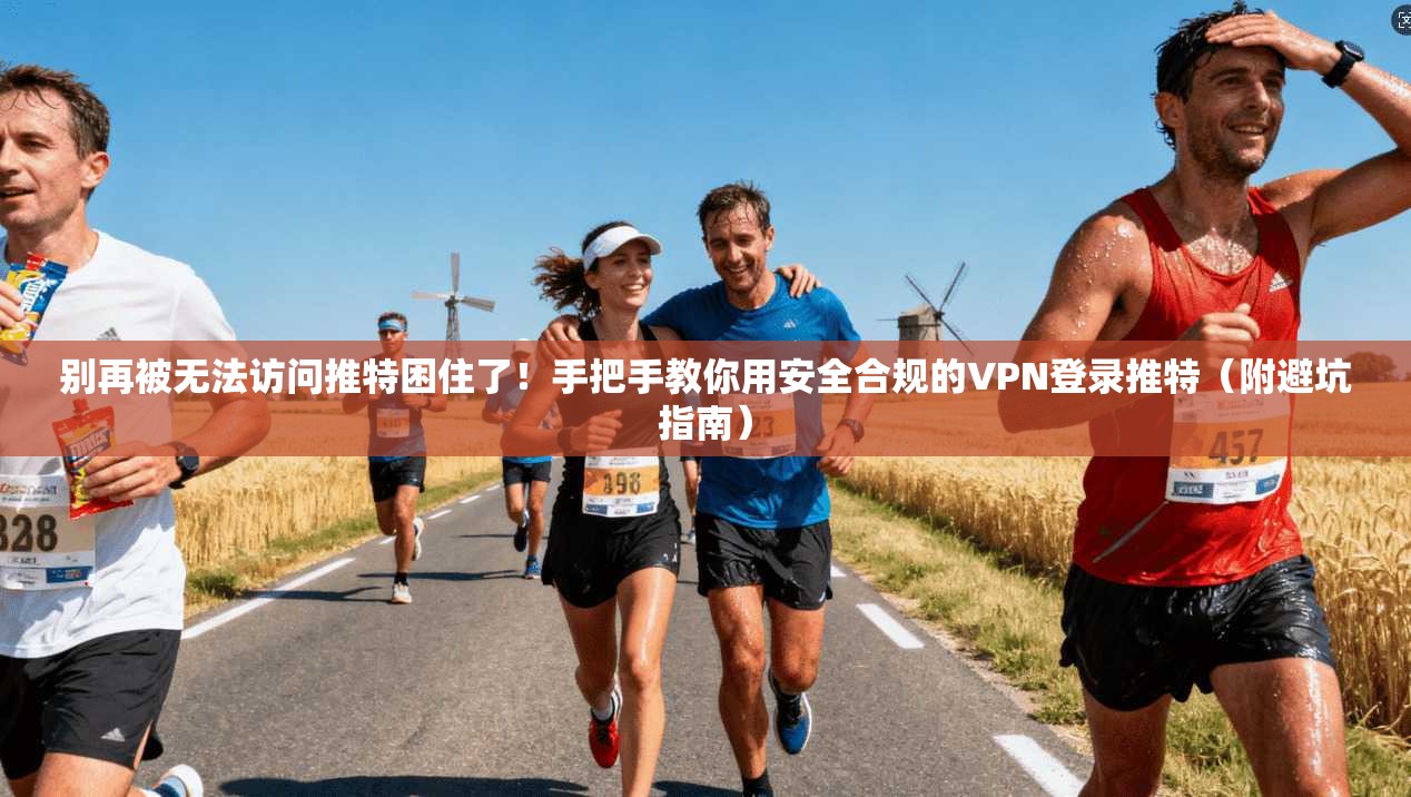 别再被无法访问推特困住了！手把手教你用安全合规的VPN登录推特（附避坑指南）