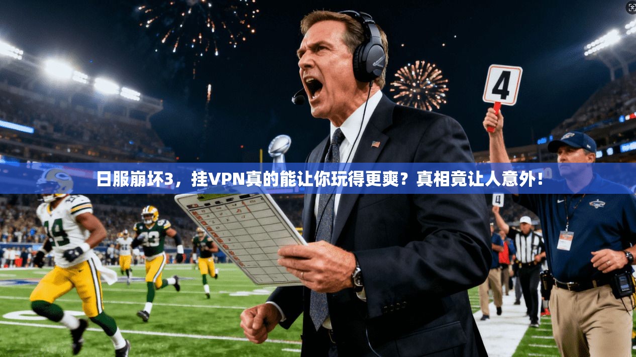 日服崩坏3,挂VPN真的能让你玩得更爽?真相竟让人意外!