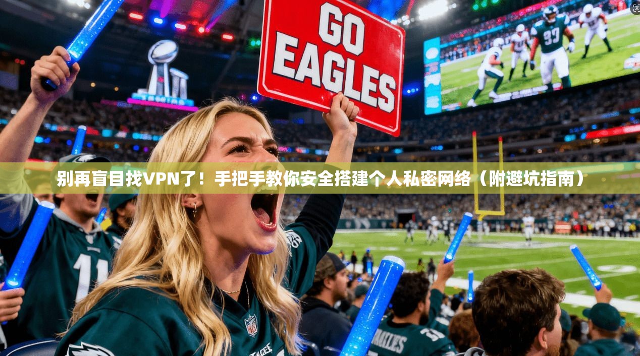别再盲目找VPN了！手把手教你安全搭建个人私密网络（附避坑指南）