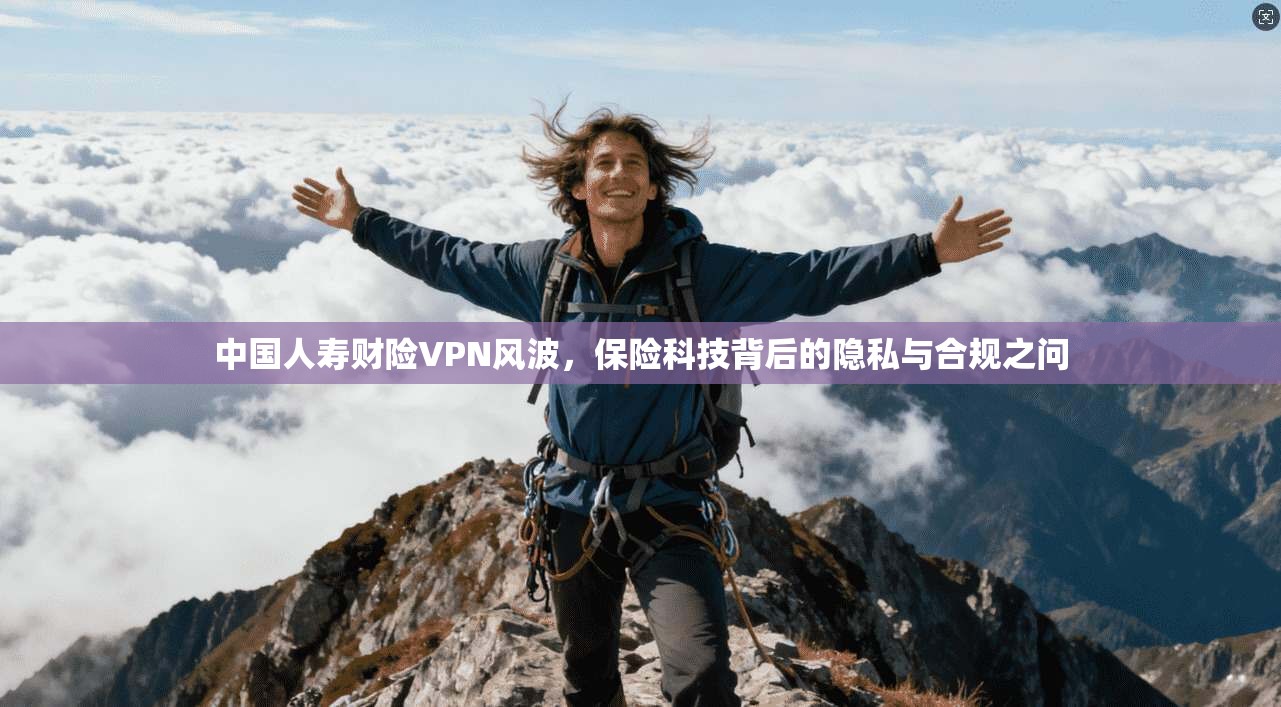 中国人寿财险VPN风波，保险科技背后的隐私与合规之问