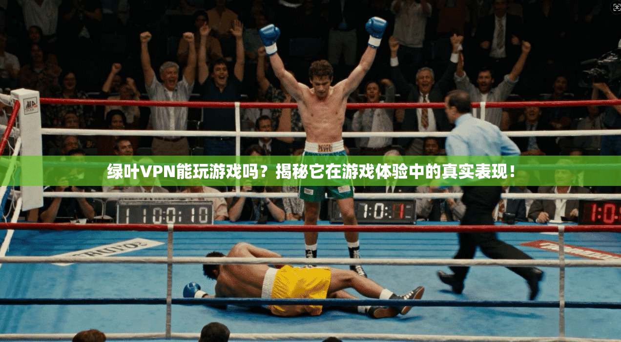 绿叶VPN能玩游戏吗?揭秘它在游戏体验中的真实表现!
