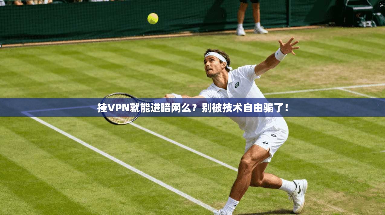 挂VPN就能进暗网么?别被技术自由骗了!