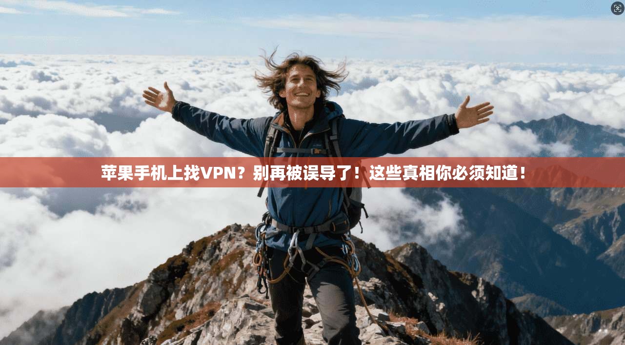 苹果手机上找VPN？别再被误导了！这些真相你必须知道！