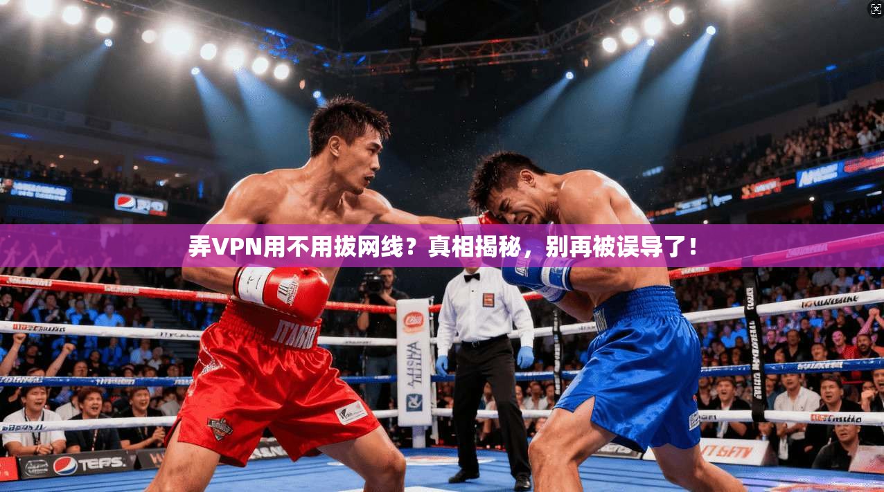 弄VPN用不用拔网线?真相揭秘,别再被误导了!