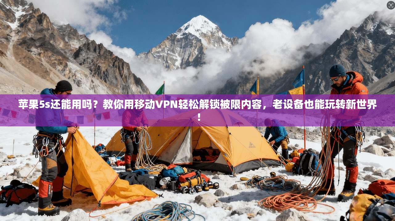 苹果5s还能用吗?教你用移动VPN轻松解锁被限内容,老设备也能玩转新世界!