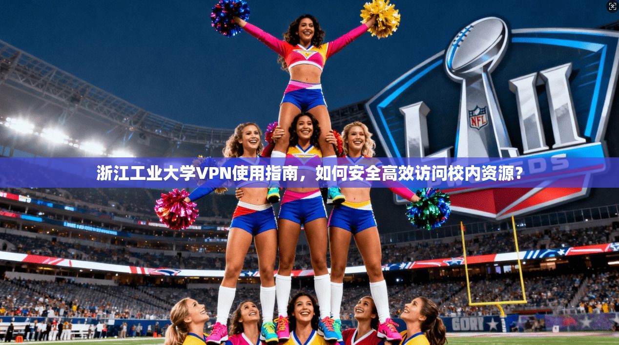 浙江工业大学VPN使用指南,如何安全高效访问校内资源?