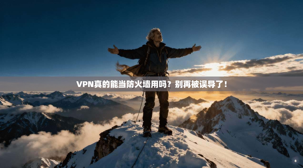 VPN真的能当防火墙用吗？别再被误导了！