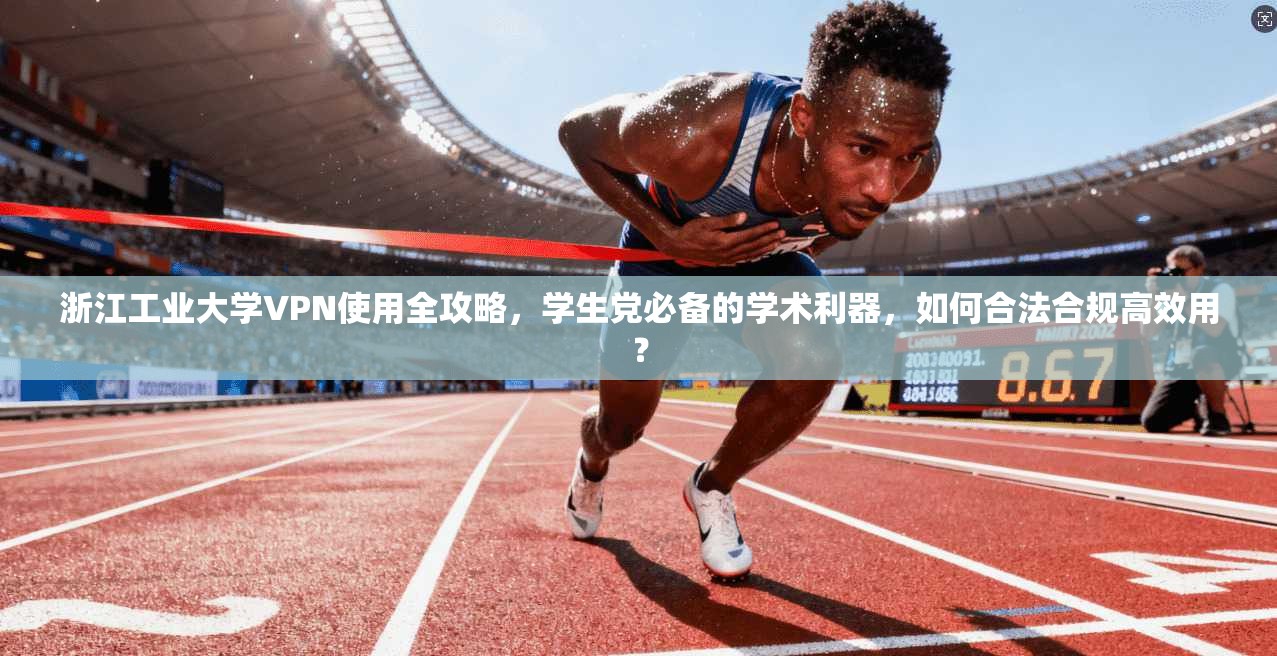 浙江工业大学VPN使用全攻略,学生党必备的学术利器,如何合法合规高效用?
