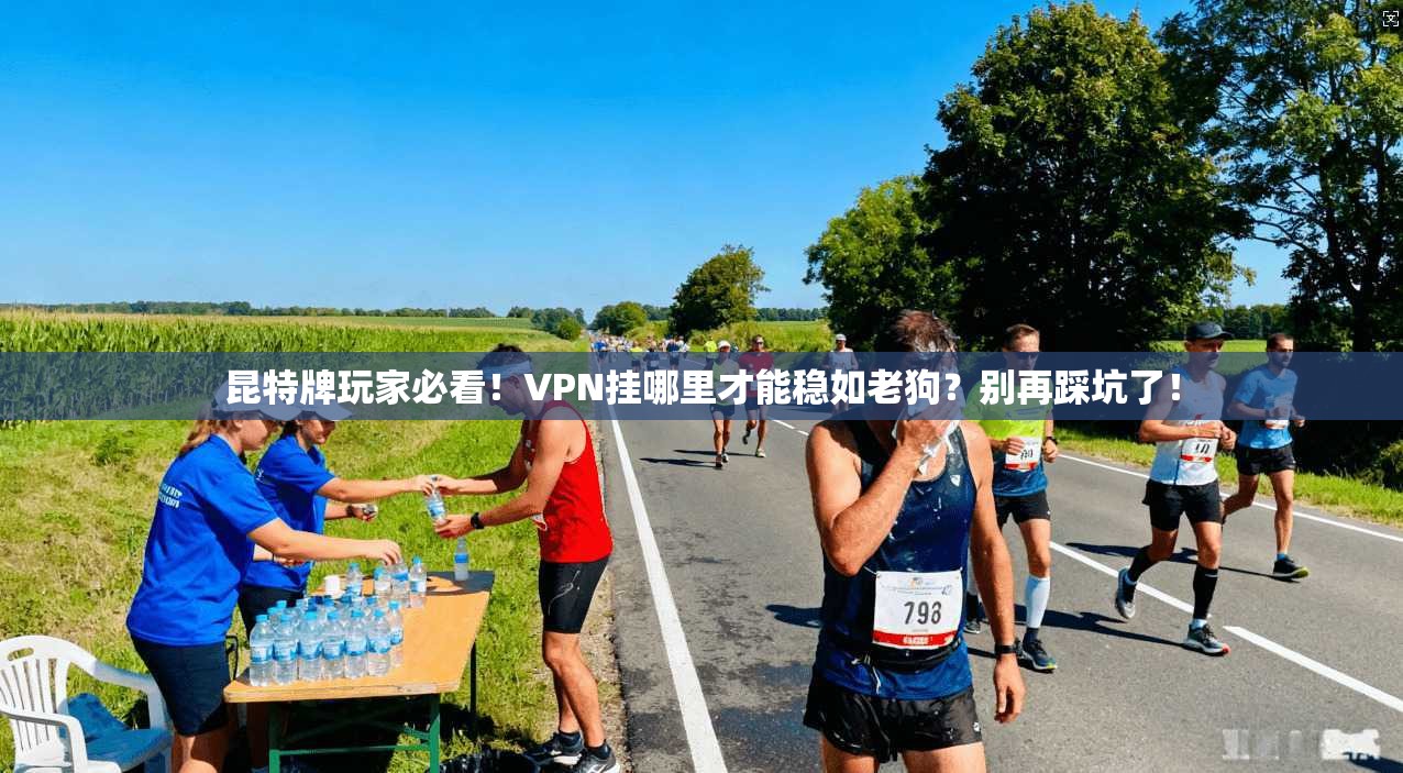 昆特牌玩家必看!VPN挂哪里才能稳如老狗?别再踩坑了!