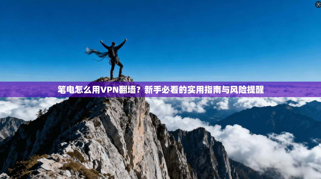 笔电怎么用VPN翻墙？新手必看的实用指南与风险提醒
