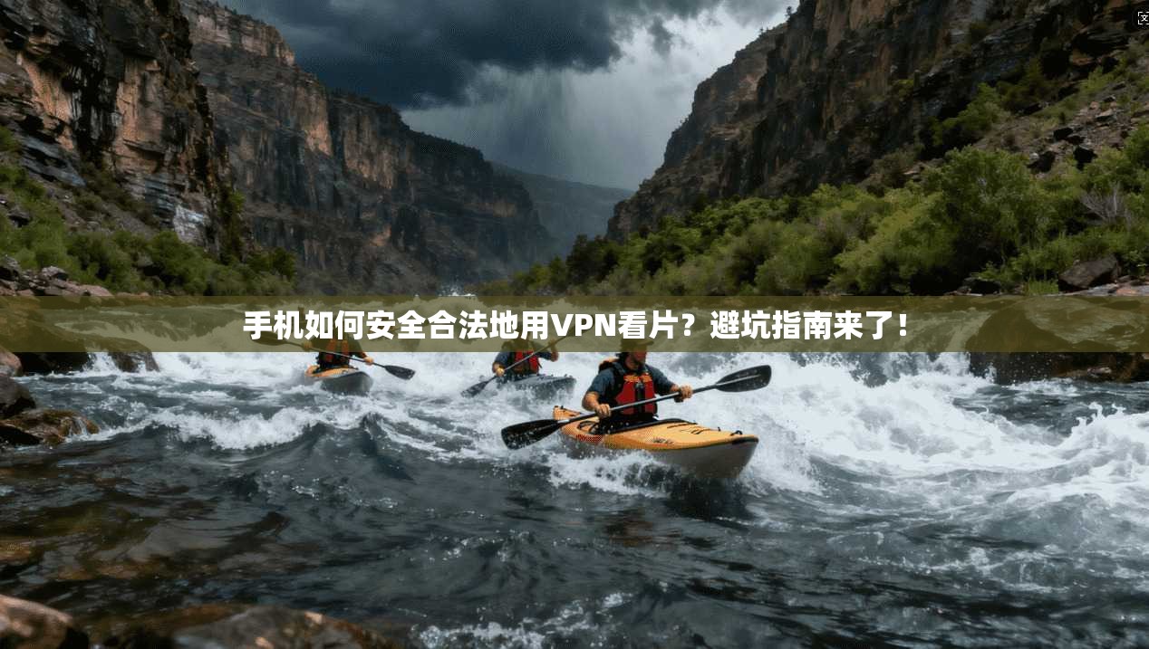手机如何安全合法地用VPN看片？避坑指南来了！