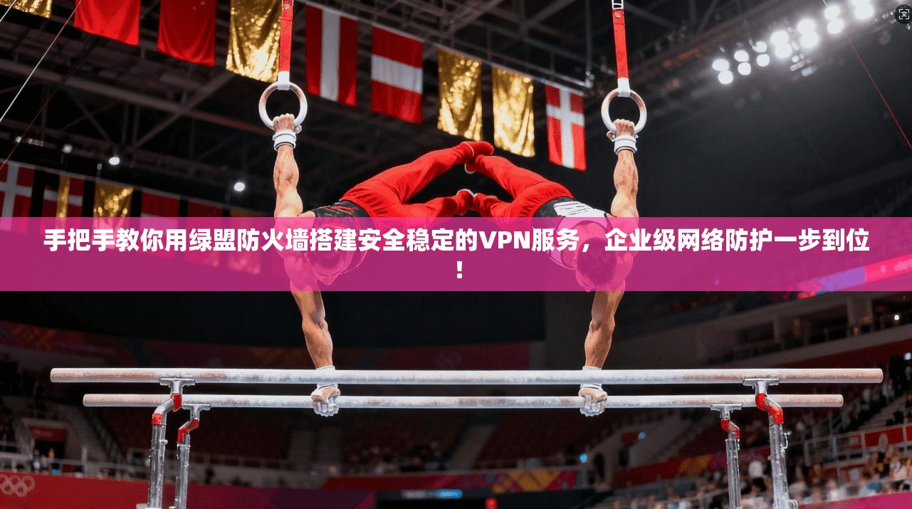 手把手教你用绿盟防火墙搭建安全稳定的VPN服务，企业级网络防护一步到位！