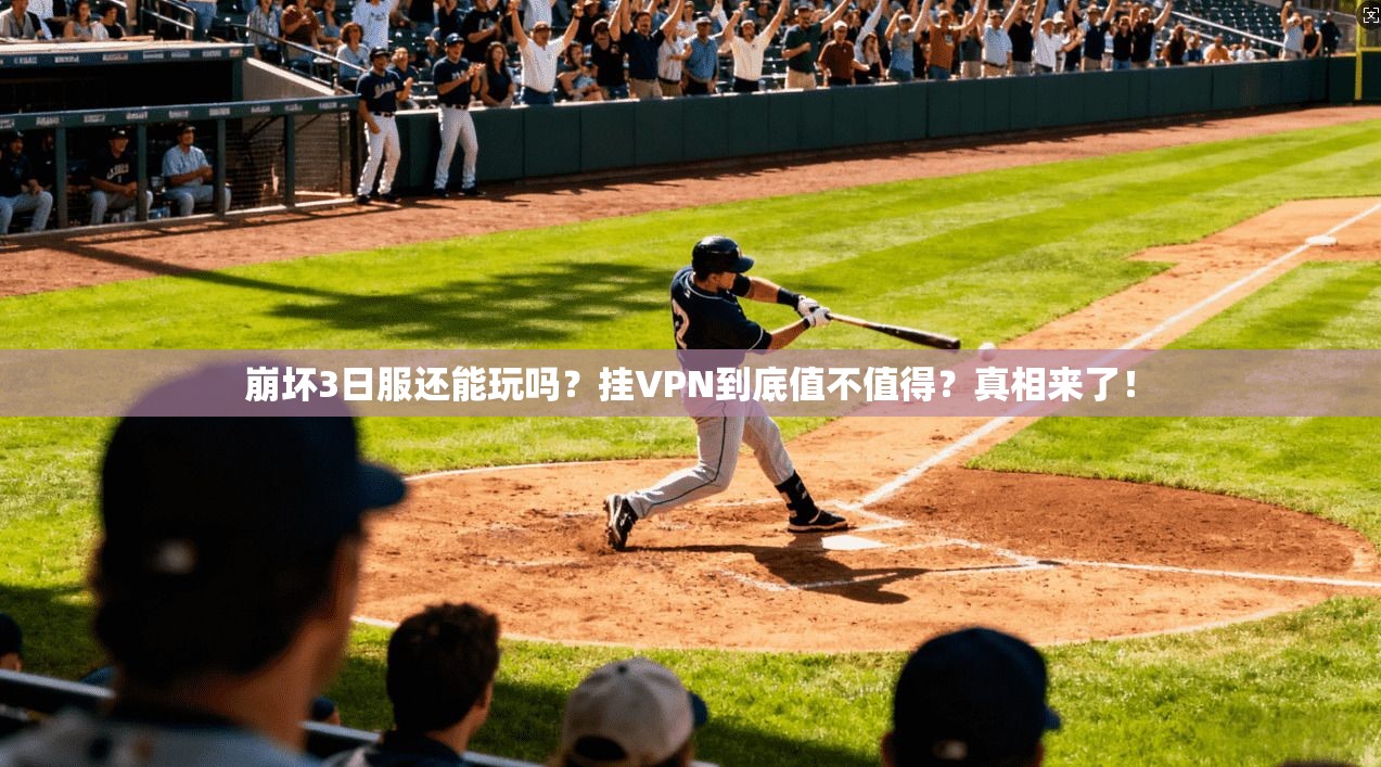崩坏3日服还能玩吗？挂VPN到底值不值得？真相来了！