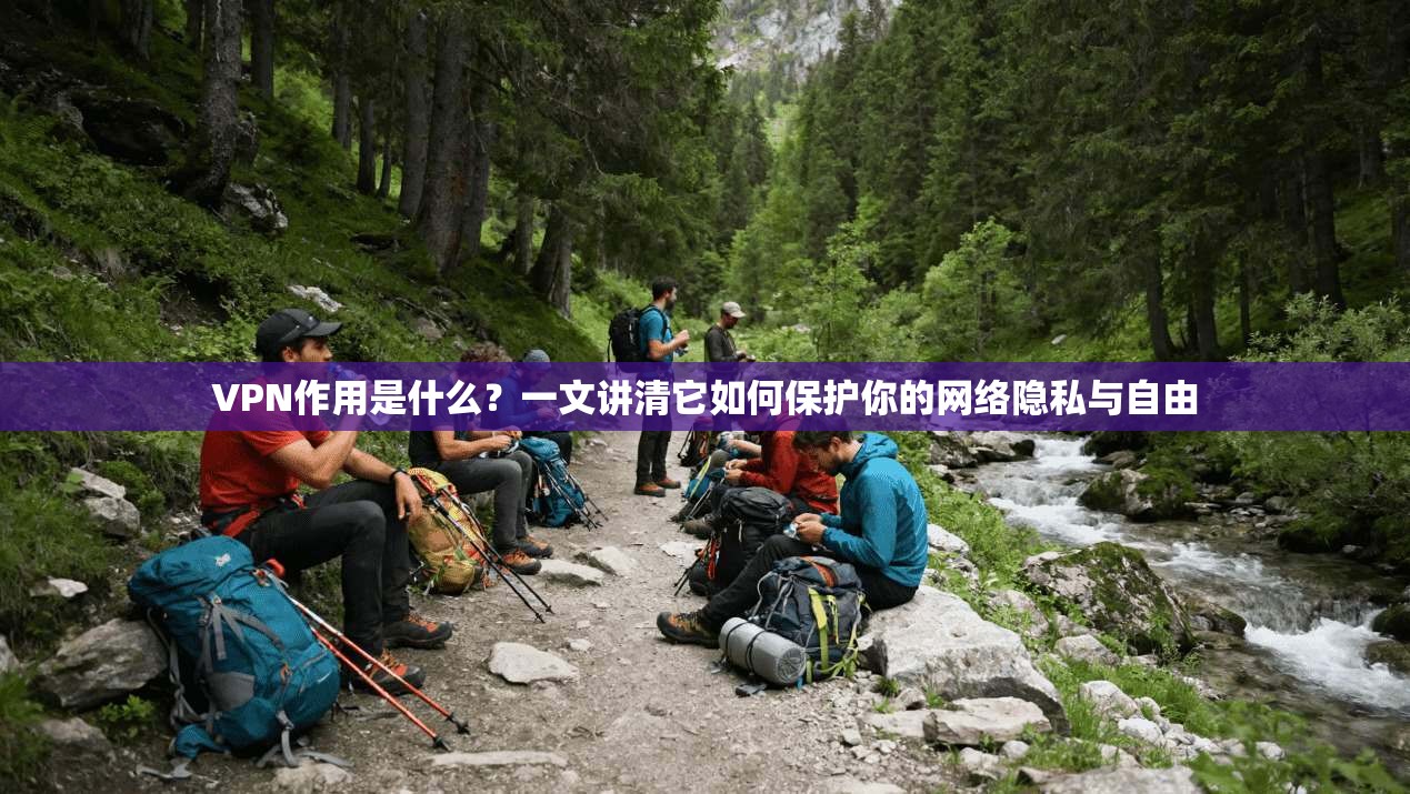 VPN作用是什么？一文讲清它如何保护你的网络隐私与自由