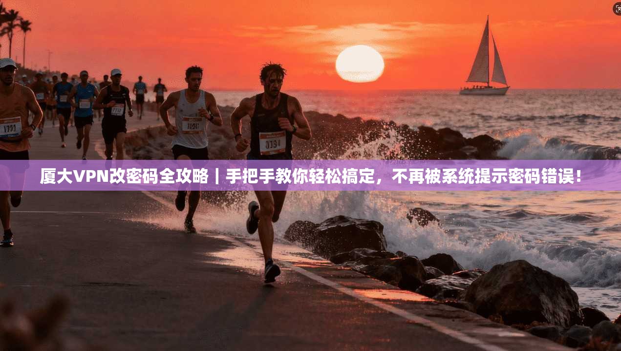 厦大VPN改密码全攻略|手把手教你轻松搞定,不再被系统提示密码错误!