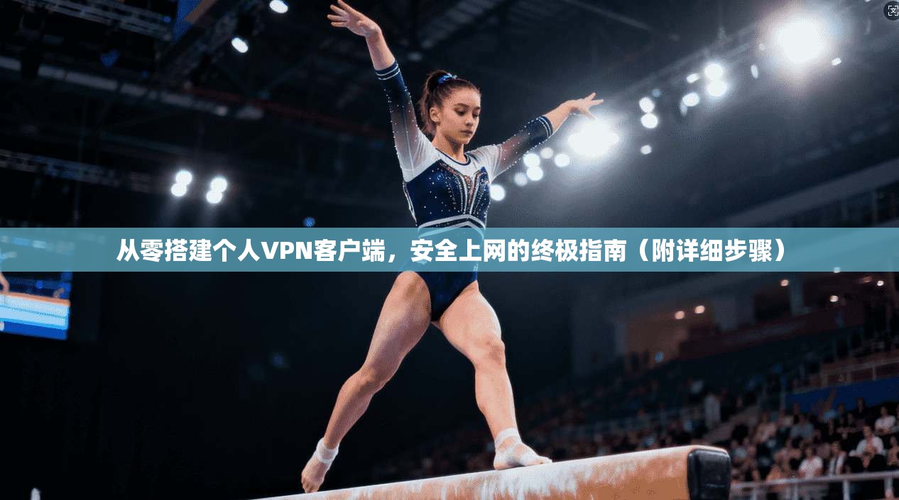 从零搭建个人VPN客户端,安全上网的终极指南(附详细步骤)