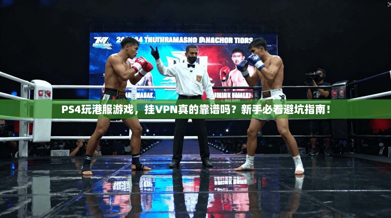 PS4玩港服游戏,挂VPN真的靠谱吗?新手必看避坑指南!