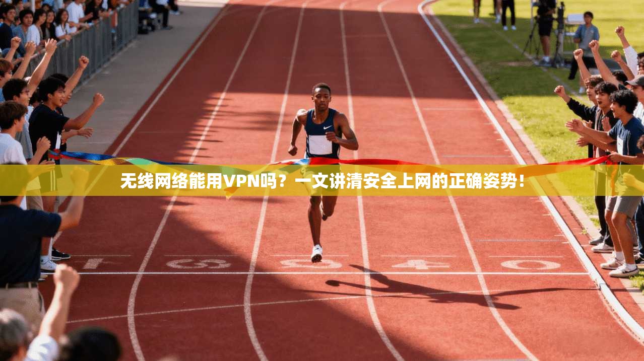 无线网络能用VPN吗?一文讲清安全上网的正确姿势!
