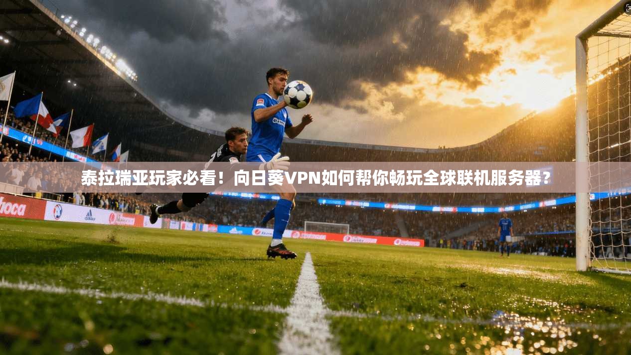 泰拉瑞亚玩家必看!向日葵VPN如何帮你畅玩全球联机服务器? 泰拉瑞亚玩家必看!向日葵VPN如何帮你畅玩全球联机服务器?