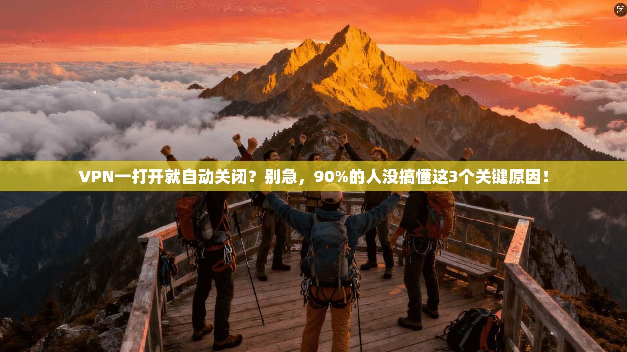 VPN一打开就自动关闭？别急，90%的人没搞懂这3个关键原因！