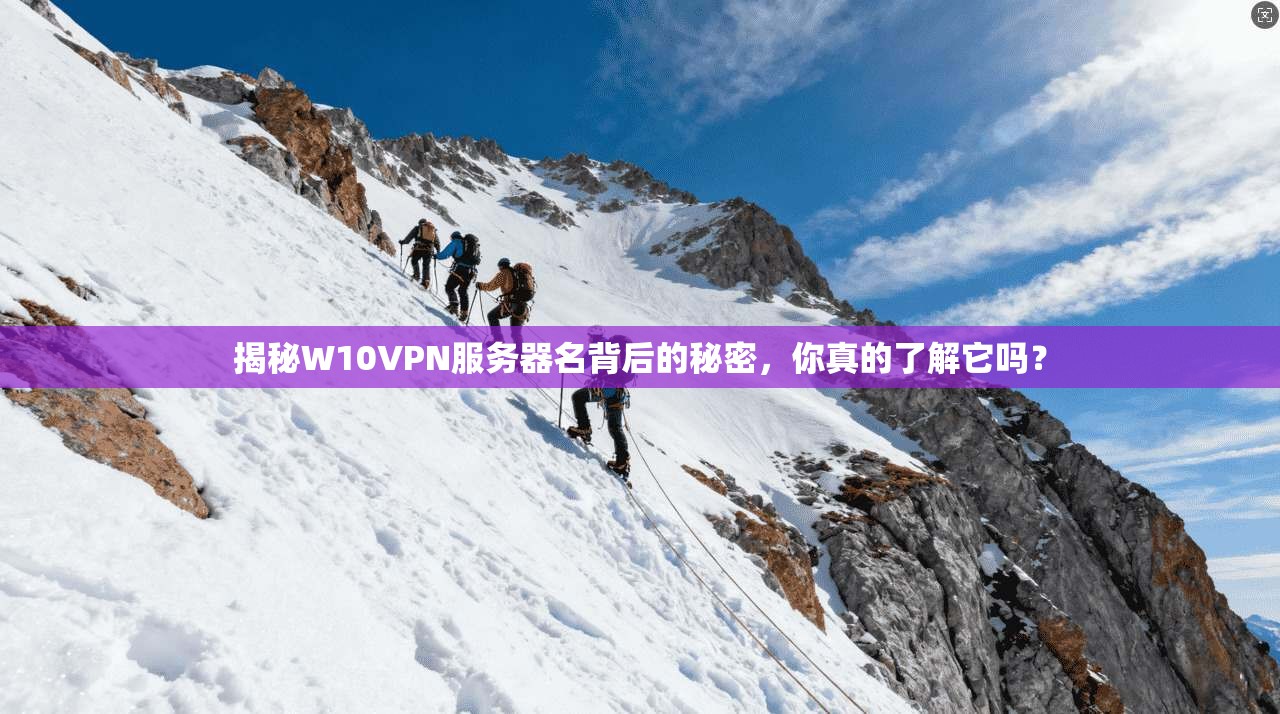 揭秘W10VPN服务器名背后的秘密，你真的了解它吗？