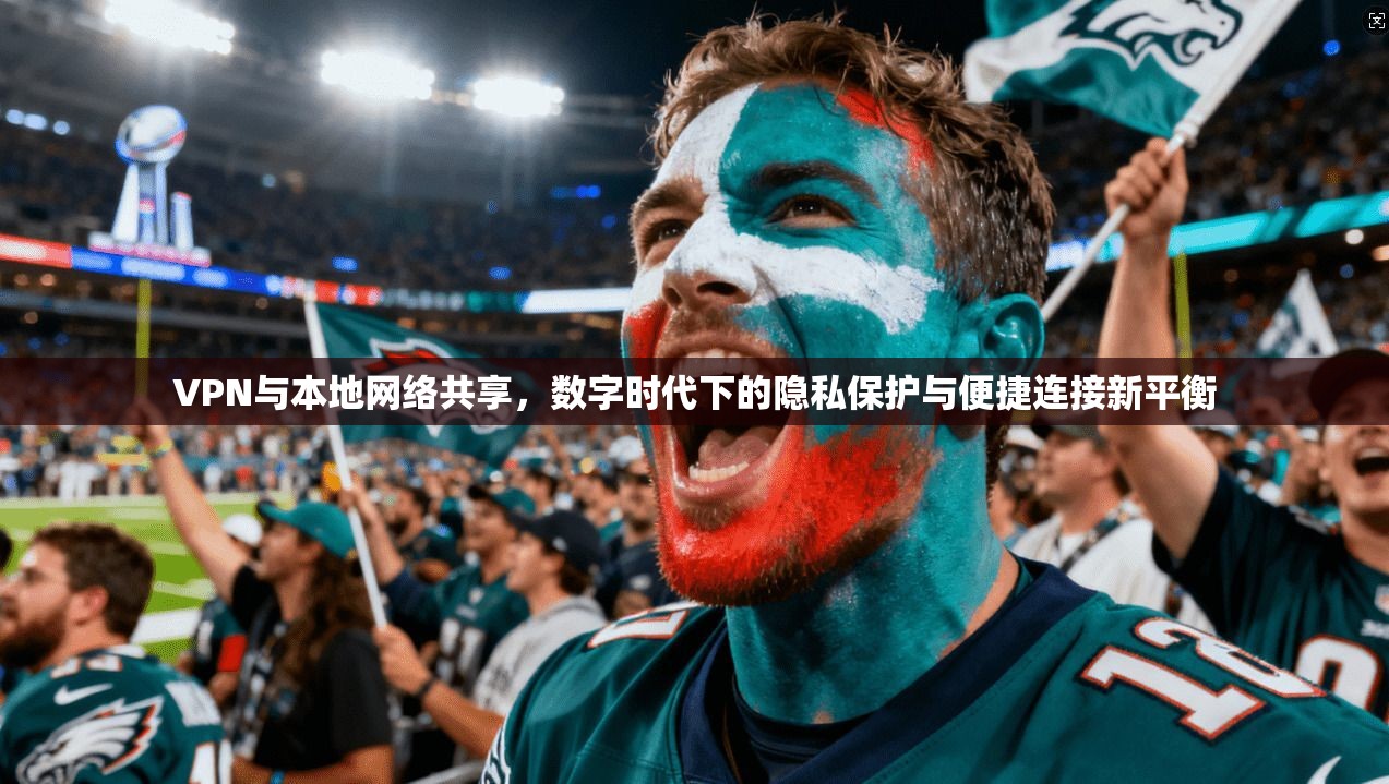 VPN与本地网络共享,数字时代下的隐私保护与便捷连接新平衡