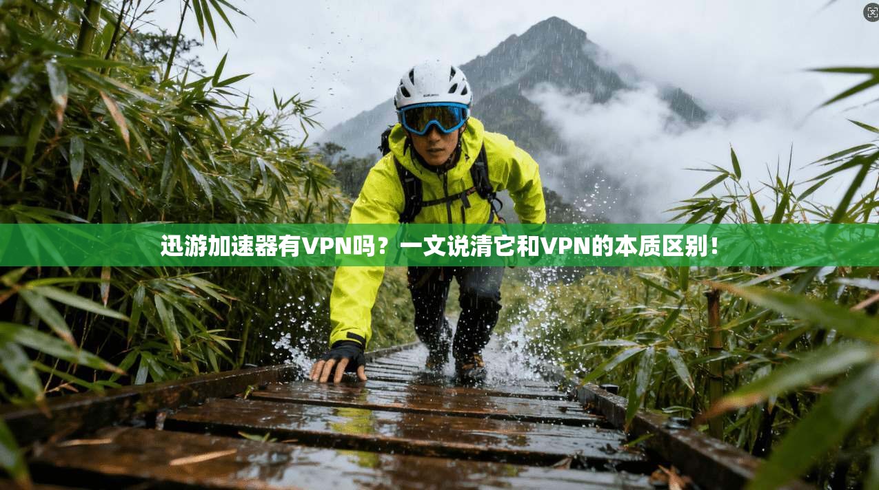 迅游加速器有VPN吗?一文说清它和VPN的本质区别!