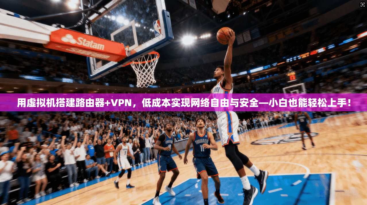用虚拟机搭建路由器+VPN,低成本实现网络自由与安全—小白也能轻松上手!