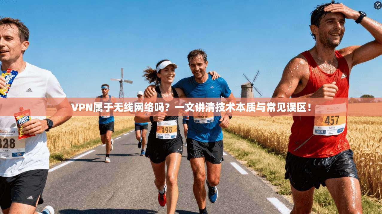 VPN属于无线网络吗？一文讲清技术本质与常见误区！