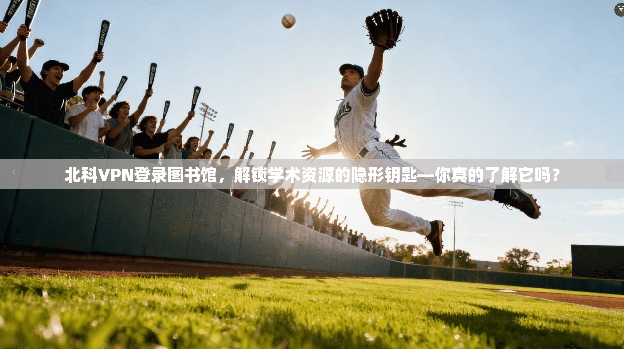 北科VPN登录图书馆,解锁学术资源的隐形钥匙—你真的了解它吗?