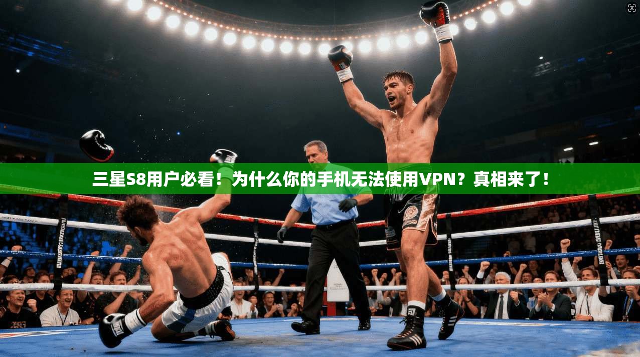 三星S8用户必看!为什么你的手机无法使用VPN?真相来了!
