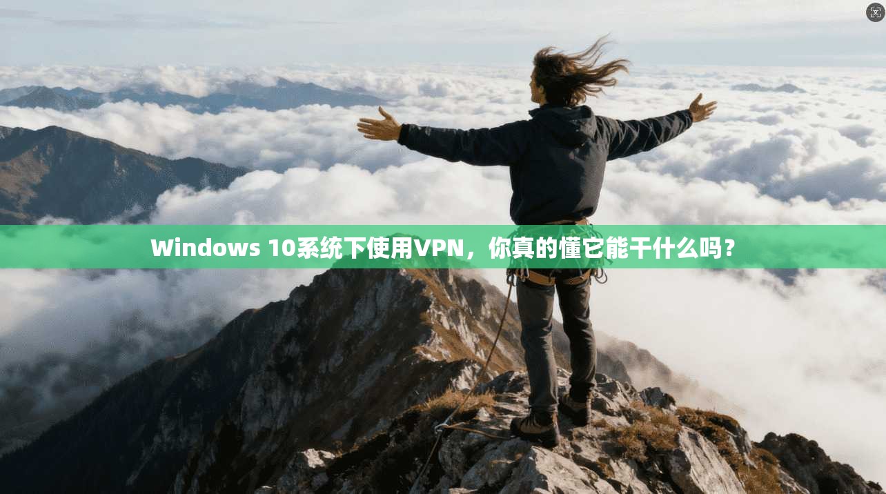Windows 10系统下使用VPN,你真的懂它能干什么吗?