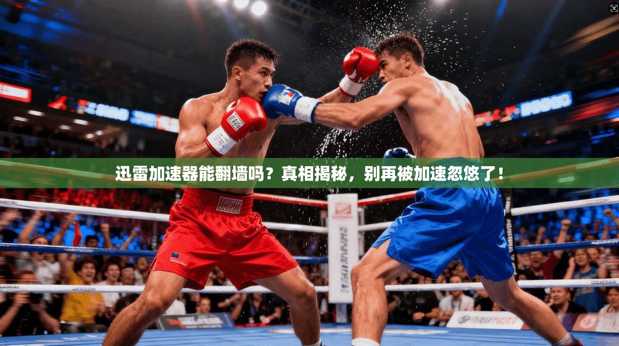 迅雷加速器能翻墙吗?真相揭秘,别再被加速忽悠了!
