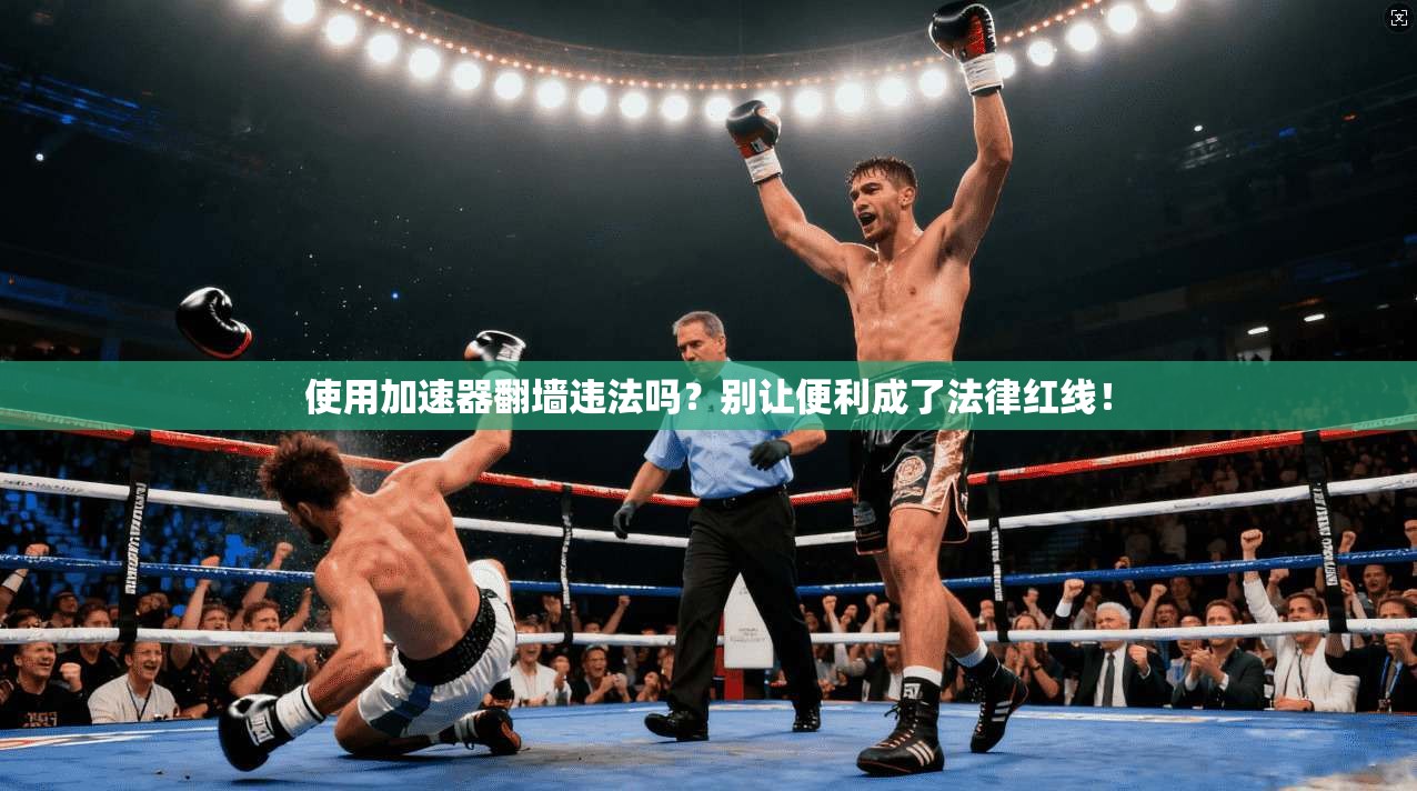 使用加速器翻墙违法吗?别让便利成了法律红线!
