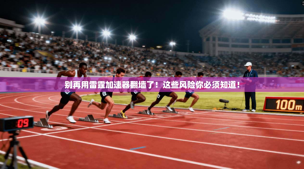 别再用雷霆加速器翻墙了!这些风险你必须知道!