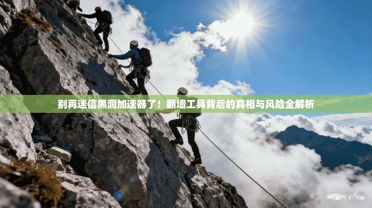 别再迷信黑洞加速器了!翻墙工具背后的真相与风险全解析