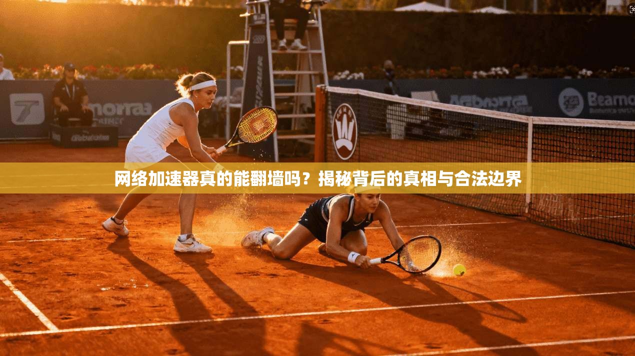 网络加速器真的能翻墙吗？揭秘背后的真相与合法边界