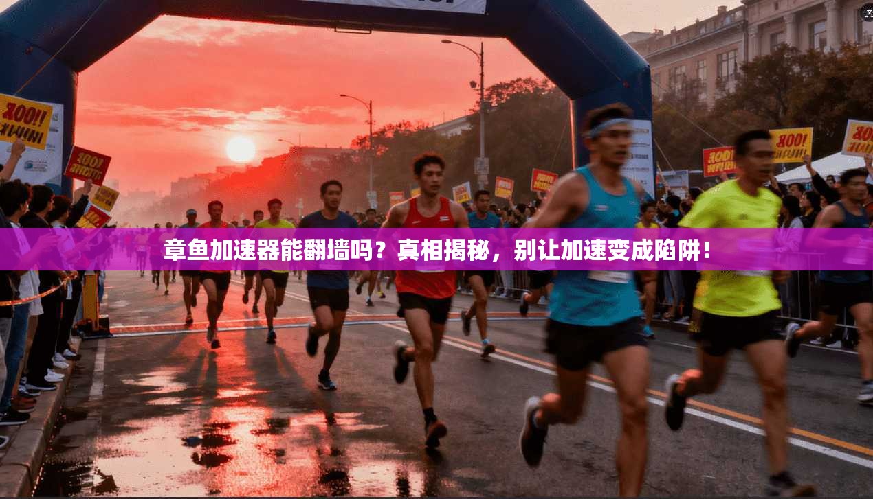 章鱼加速器能翻墙吗?真相揭秘,别让加速变成陷阱!