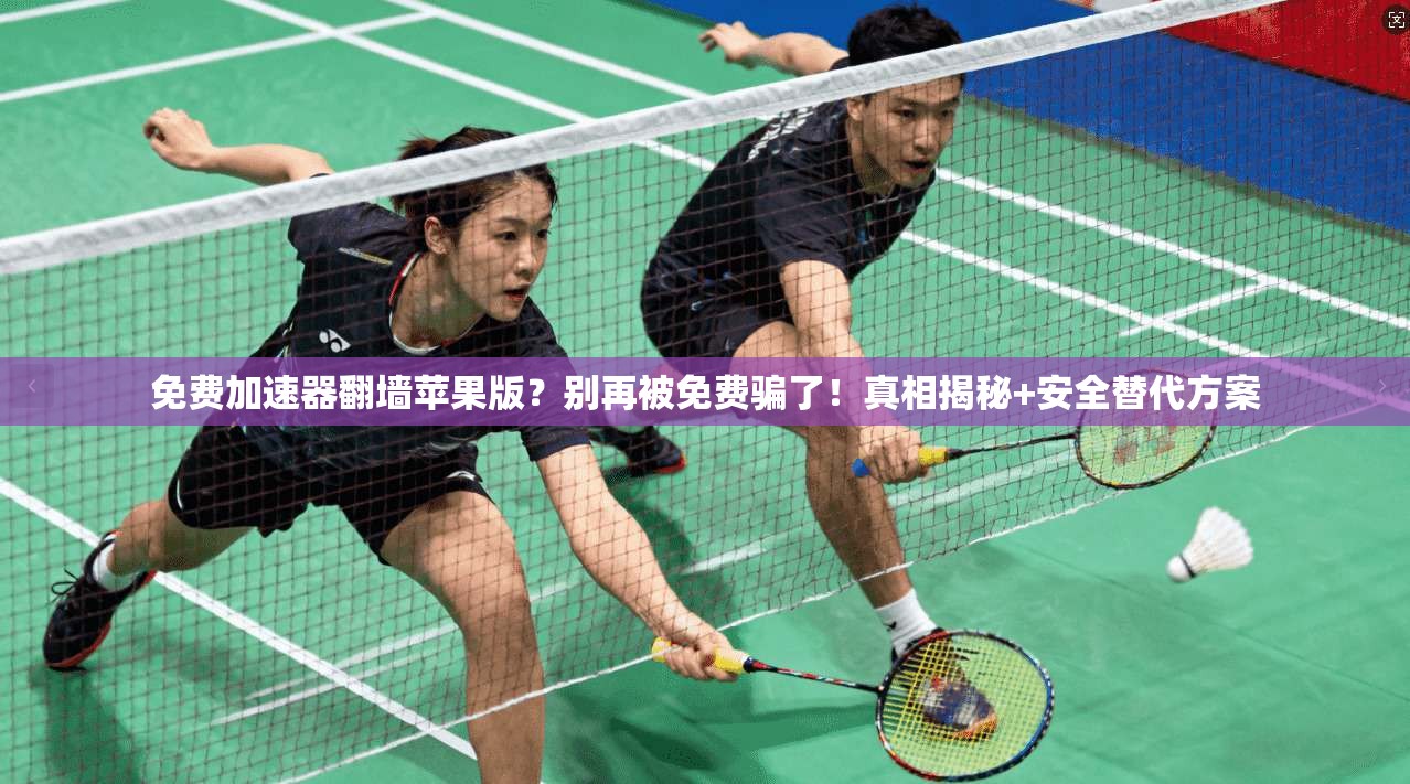 免费加速器翻墙苹果版?别再被免费骗了!真相揭秘+安全替代方案