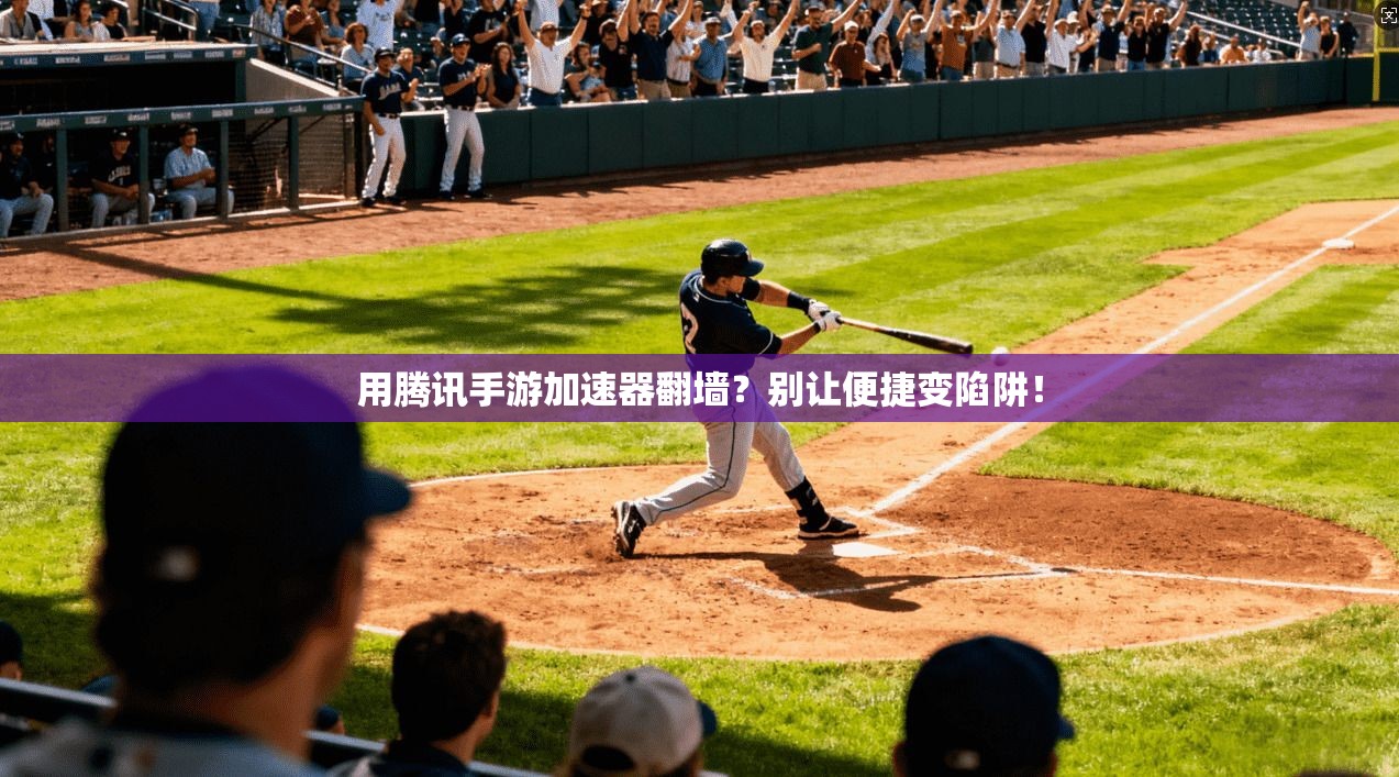 用腾讯手游加速器翻墙?别让便捷变陷阱!
