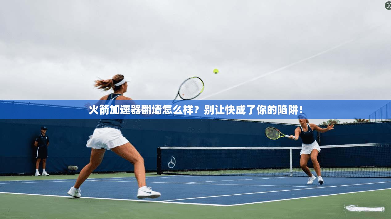 火箭加速器翻墙怎么样?别让快成了你的陷阱!