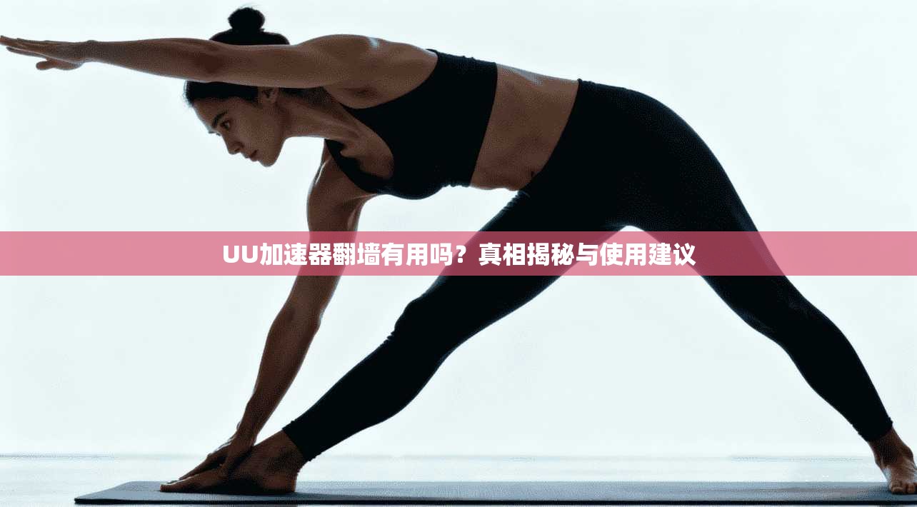 UU加速器翻墙有用吗？真相揭秘与使用建议