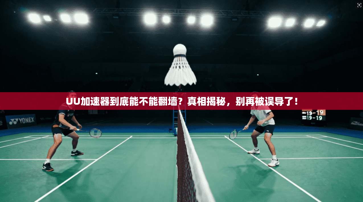 UU加速器到底能不能翻墙？真相揭秘，别再被误导了！
